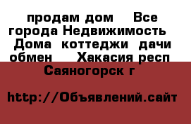 продам дом. - Все города Недвижимость » Дома, коттеджи, дачи обмен   . Хакасия респ.,Саяногорск г.